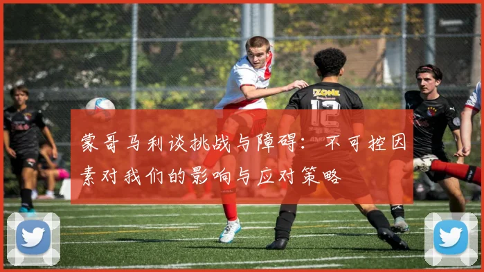 蒙哥马利谈挑战与障碍：不可控因素对我们的影响与应对策略