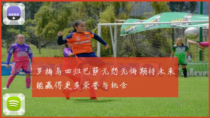 罗梅乌回归巴萨无怨无悔期待未来能赢得更多荣誉与机会