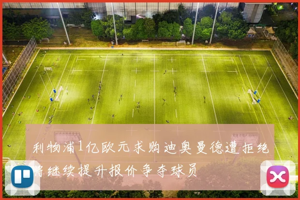 利物浦1亿欧元求购迪奥曼德遭拒绝将继续提升报价争夺球员