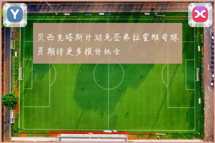 贝西克塔斯计划免签弗拉霍维奇球员期待更多报价机会
