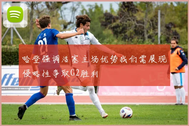 哈登强调活塞主场优势我们需展现侵略性争取G2胜利
